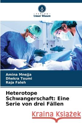 Heterotope Schwangerschaft: Eine Serie von drei F?llen Amina Mnejja Dhekra Toumi Raja Faleh 9786207588909