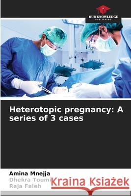 Heterotopic pregnancy: A series of 3 cases Amina Mnejja Dhekra Toumi Raja Faleh 9786207588916