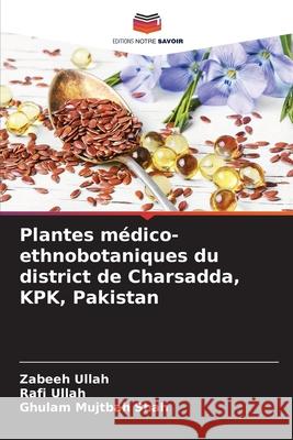 Plantes m?dico-ethnobotaniques du district de Charsadda, KPK, Pakistan Zabeeh Ullah Rafi Ullah Ghulam Mujtba 9786207589012