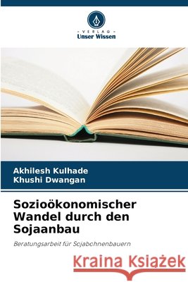 Sozio?konomischer Wandel durch den Sojaanbau Akhilesh Kulhade Khushi Dwangan 9786207589401