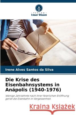 Die Krise des Eisenbahnsystems in An?polis (1940-1976) Irene Alves Santos D 9786207589647