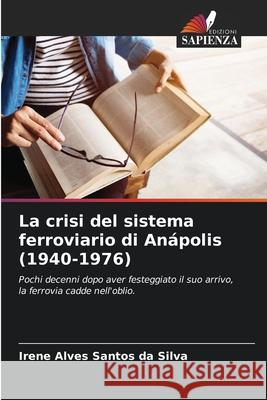 La crisi del sistema ferroviario di An?polis (1940-1976) Irene Alves Santos Da Silva 9786207589685