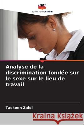 Analyse de la discrimination fond?e sur le sexe sur le lieu de travail Taskeen Zaidi 9786207590070 Editions Notre Savoir
