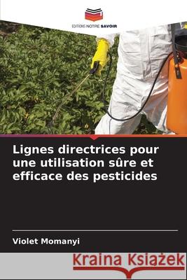 Lignes directrices pour une utilisation s?re et efficace des pesticides Violet Momanyi 9786207590636 Editions Notre Savoir