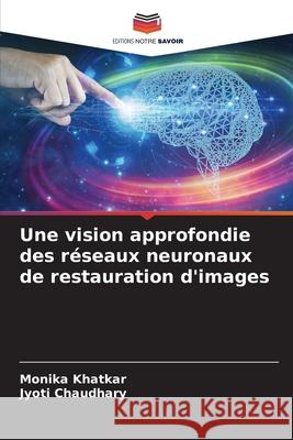 Une vision approfondie des r?seaux neuronaux de restauration d'images Monika Khatkar Jyoti Chaudhary 9786207590780