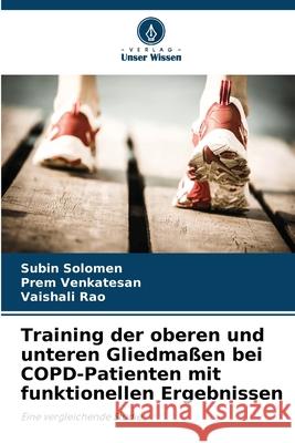 Training der oberen und unteren Gliedma?en bei COPD-Patienten mit funktionellen Ergebnissen Subin Solomen Prem Venkatesan Vaishali Rao 9786207591817