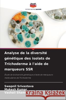Analyse de la diversit? g?n?tique des isolats de Trichoderma ? l'aide de marqueurs SSR Swapnil Srivastava Mukesh Kumar Vashali Shami 9786207592913