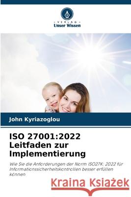 ISO 27001: 2022 Leitfaden zur Implementierung John Kyriazoglou 9786207593125 Verlag Unser Wissen