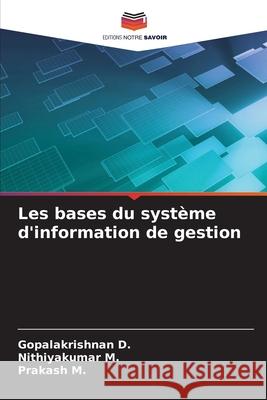 Les bases du syst?me d'information de gestion Gopalakrishnan D Nithiyakumar M Prakash M 9786207593446 Editions Notre Savoir