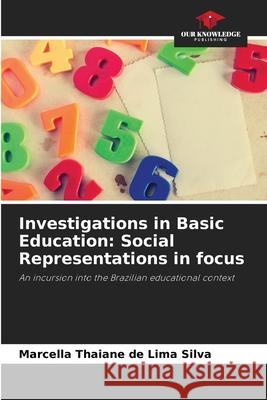 Investigations in Basic Education: Social Representations in focus Marcella Thaiane de Lima Silva 9786207594092
