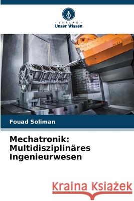 Mechatronik: Multidisziplin?res Ingenieurwesen Fouad Soliman 9786207594146