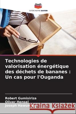 Technologies de valorisation ?nerg?tique des d?chets de bananes: Un cas pour l'Ouganda Robert Gumisiriza Oliver Hensel Joseph Hawumba 9786207594757