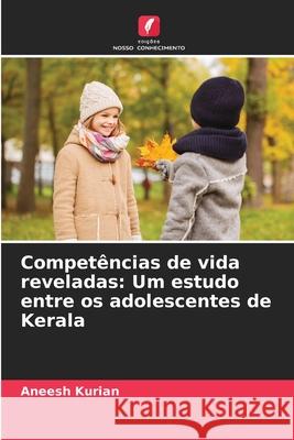 Compet?ncias de vida reveladas: Um estudo entre os adolescentes de Kerala Aneesh Kurian 9786207595020