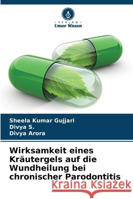 Wirksamkeit eines Kr?utergels auf die Wundheilung bei chronischer Parodontitis Sheela Kumar Gujjari Divya S Divya Arora 9786207595112