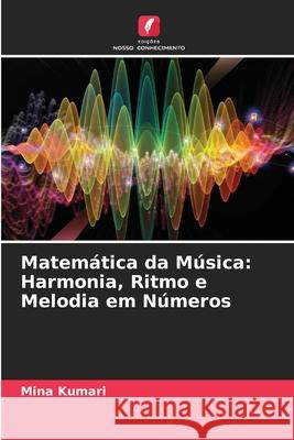 Matem?tica da M?sica: Harmonia, Ritmo e Melodia em N?meros Mina Kumari 9786207595921 Edicoes Nosso Conhecimento