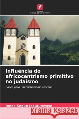 Influ?ncia do africocentrismo primitivo no juda?smo Jones Segun Jesutunwase 9786207596003 Edicoes Nosso Conhecimento