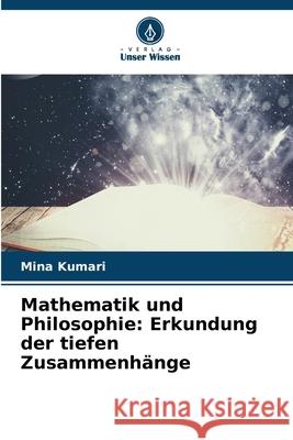 Mathematik und Philosophie: Erkundung der tiefen Zusammenh?nge Mina Kumari 9786207596096 Verlag Unser Wissen