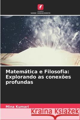 Matem?tica e Filosofia: Explorando as conex?es profundas Mina Kumari 9786207596157 Edicoes Nosso Conhecimento