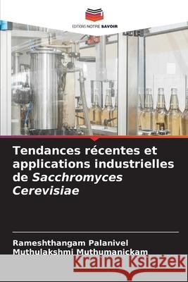 Tendances r?centes et applications industrielles de Sacchromyces Cerevisiae Rameshthangam Palanivel Muthulakshmi Muthumanickam 9786207596287