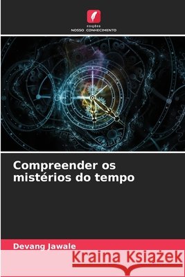Compreender os mist?rios do tempo Devang Jawale 9786207596423 Edicoes Nosso Conhecimento