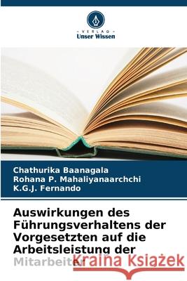 Auswirkungen des F?hrungsverhaltens der Vorgesetzten auf die Arbeitsleistung der Mitarbeiter Chathurika Baanagala Rohana P. Mahaliyanaarchchi K. G. J. Fernando 9786207596560 Verlag Unser Wissen