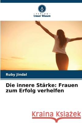 Die innere St?rke: Frauen zum Erfolg verhelfen Ruby Jindal 9786207597499 Verlag Unser Wissen