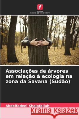 Associa??es de ?rvores em rela??o ? ecologia na zona da Savana (Sud?o) Abdelfadeel Khalafallah 9786207598076 Edicoes Nosso Conhecimento