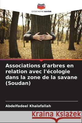 Associations d'arbres en relation avec l'?cologie dans la zone de la savane (Soudan) Abdelfadeel Khalafallah 9786207598090 Editions Notre Savoir