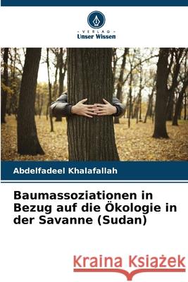 Baumassoziationen in Bezug auf die ?kologie in der Savanne (Sudan) Abdelfadeel Khalafallah 9786207598120 Verlag Unser Wissen
