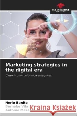 Marketing strategies in the digital era Nerio Benito Bernabe Vila Antonio Meza 9786207598724 Our Knowledge Publishing