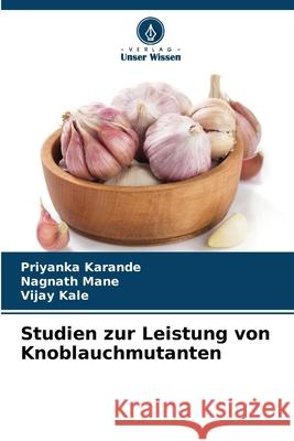 Studien zur Leistung von Knoblauchmutanten Priyanka Karande Nagnath Mane Vijay Kale 9786207598908