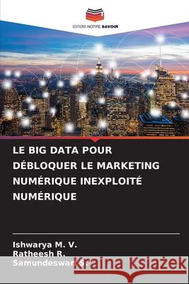 Le Big Data Pour D?bloquer Le Marketing Num?rique Inexploit? Num?rique Ishwarya M Ratheesh R Samundeswari S 9786207599271