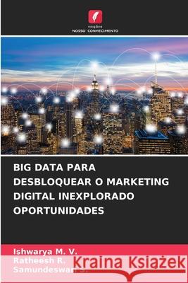 Big Data Para Desbloquear O Marketing Digital Inexplorado Oportunidades Ishwarya M Ratheesh R Samundeswari S 9786207599295