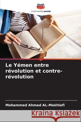 Le Y?men entre r?volution et contre-r?volution Mohammed Ahmed Al-Mekhlafi 9786207599394 Editions Notre Savoir