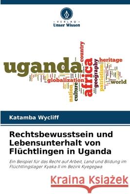 Rechtsbewusstsein und Lebensunterhalt von Fl?chtlingen in Uganda Katamba Wycliff 9786207599493 Verlag Unser Wissen