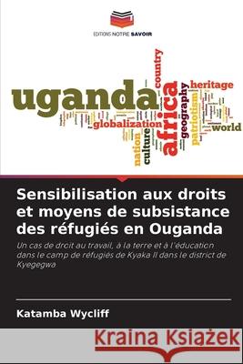 Sensibilisation aux droits et moyens de subsistance des r?fugi?s en Ouganda Katamba Wycliff 9786207599516 Editions Notre Savoir