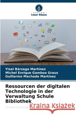 Ressourcen der digitalen Technologie in der Verwaltung Schule Bibliothek Yisel B?rzag Michel Enrique Gambo Guillermo Machad 9786207600595 Verlag Unser Wissen