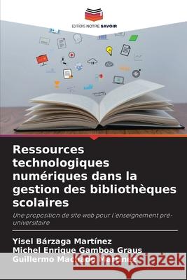 Ressources technologiques num?riques dans la gestion des biblioth?ques scolaires Yisel B?rzag Michel Enrique Gambo Guillermo Machad 9786207600618 Editions Notre Savoir