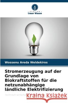 Stromerzeugung auf der Grundlage von Biokraftstoffen f?r die netzunabh?ngige l?ndliche Elektrifizierung Wossenu Areda Weldekiros 9786207600922 Verlag Unser Wissen