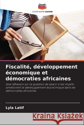 Fiscalit?, d?veloppement ?conomique et d?mocraties africaines Lyla Latif 9786207601134 Editions Notre Savoir