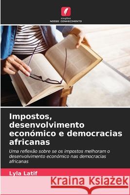 Impostos, desenvolvimento econ?mico e democracias africanas Lyla Latif 9786207601158 Edicoes Nosso Conhecimento