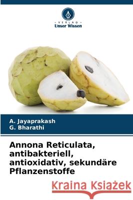 Annona Reticulata, antibakteriell, antioxidativ, sekund?re Pflanzenstoffe A. Jayaprakash G. Bharathi 9786207601936