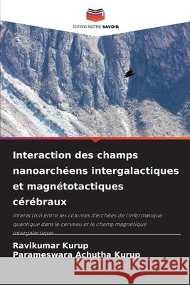 Interaction des champs nanoarch?ens intergalactiques et magn?totactiques c?r?braux Ravikumar Kurup Parameswara Achuth 9786207602537 Editions Notre Savoir