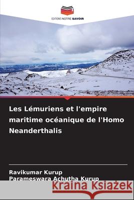 Les L?muriens et l'empire maritime oc?anique de l'Homo Neanderthalis Ravikumar Kurup Parameswara Achuth 9786207602711 Editions Notre Savoir