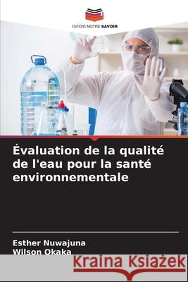 ?valuation de la qualit? de l'eau pour la sant? environnementale Esther Nuwajuna Wilson Okaka 9786207603053 Editions Notre Savoir