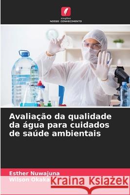 Avalia??o da qualidade da ?gua para cuidados de sa?de ambientais Esther Nuwajuna Wilson Okaka 9786207603145 Edicoes Nosso Conhecimento