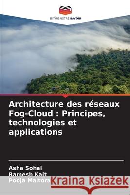 Architecture des r?seaux Fog-Cloud: Principes, technologies et applications Asha Sohal Ramesh Kait Pooja Maltora 9786207603848 Editions Notre Savoir