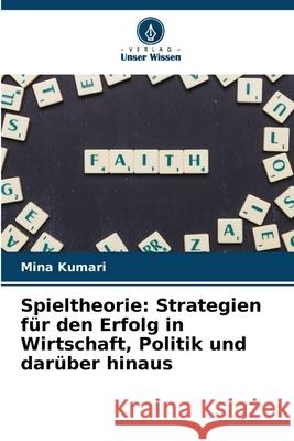 Spieltheorie: Strategien f?r den Erfolg in Wirtschaft, Politik und dar?ber hinaus Mina Kumari 9786207604326 Verlag Unser Wissen