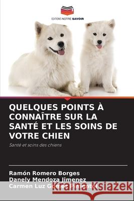 Quelques Points ? Conna?tre Sur La Sant? Et Les Soins de Votre Chien Ram?n Romer Danely Mendoz Carmen Luz Gome 9786207604647 Editions Notre Savoir