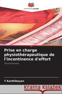 Prise en charge physioth?rapeutique de l'incontinence d'effort T. Karthikeyan 9786207604708 Editions Notre Savoir